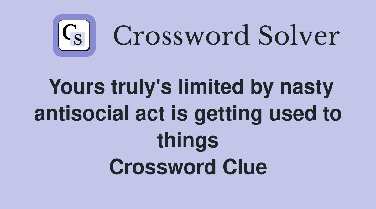 Yours truly's limited by nasty antisocial act is getting used to things Crossword Clue