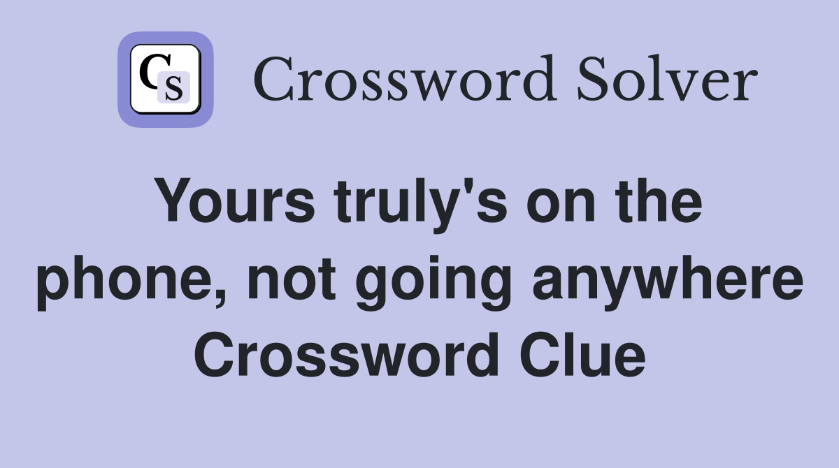 Yours truly's on the phone, not going anywhere Crossword Clue