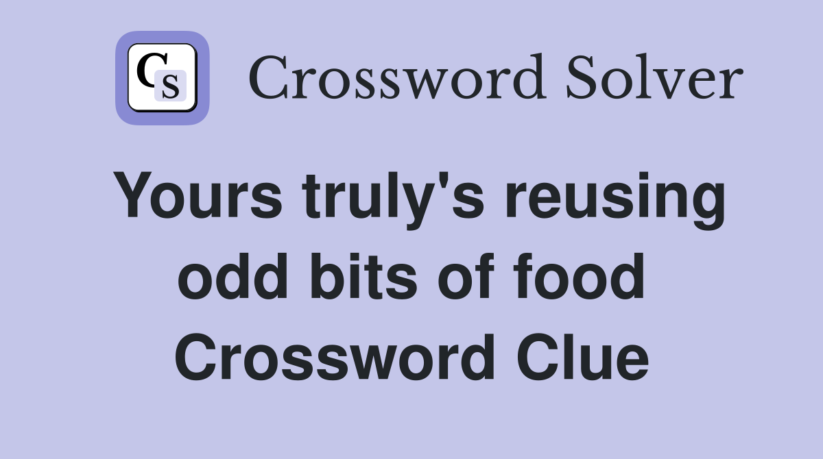 Yours truly's reusing odd bits of food Crossword Clue