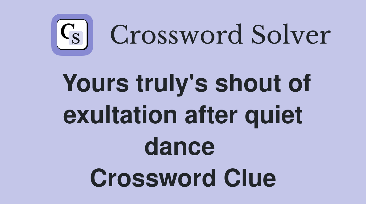 Yours truly's shout of exultation after quiet dance  Crossword Clue