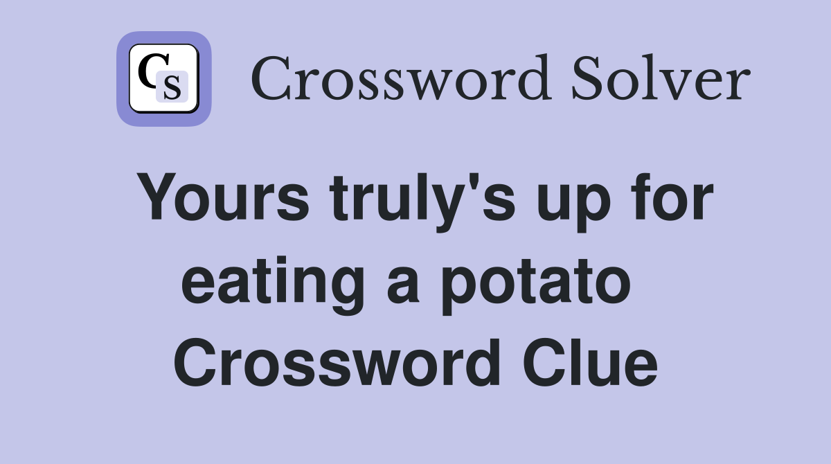 Yours truly's up for eating a potato  Crossword Clue
