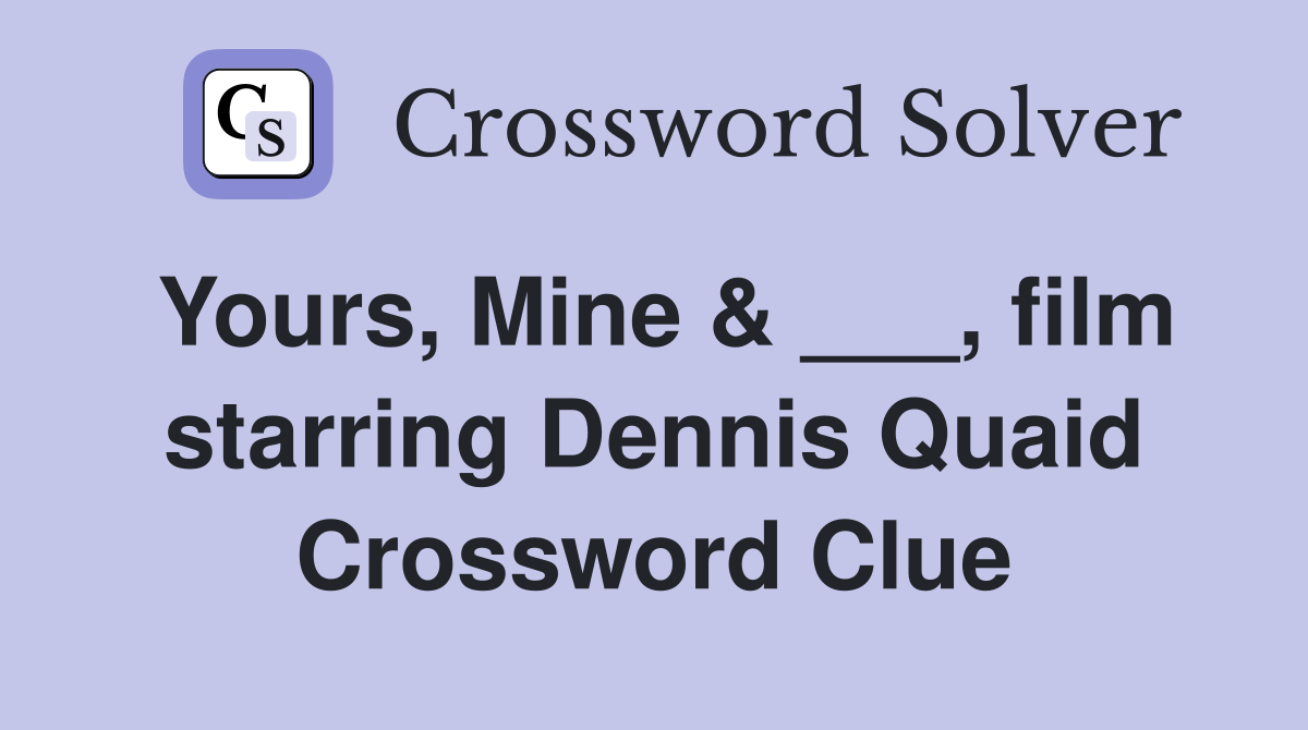 Yours, Mine & ___, film starring Dennis Quaid Crossword Clue