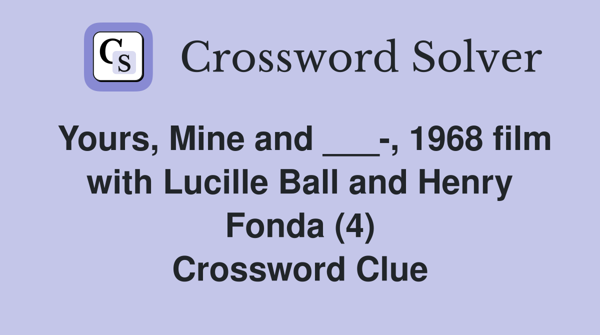 Yours, Mine and ___-, 1968 film with Lucille Ball and Henry Fonda (4) Crossword Clue