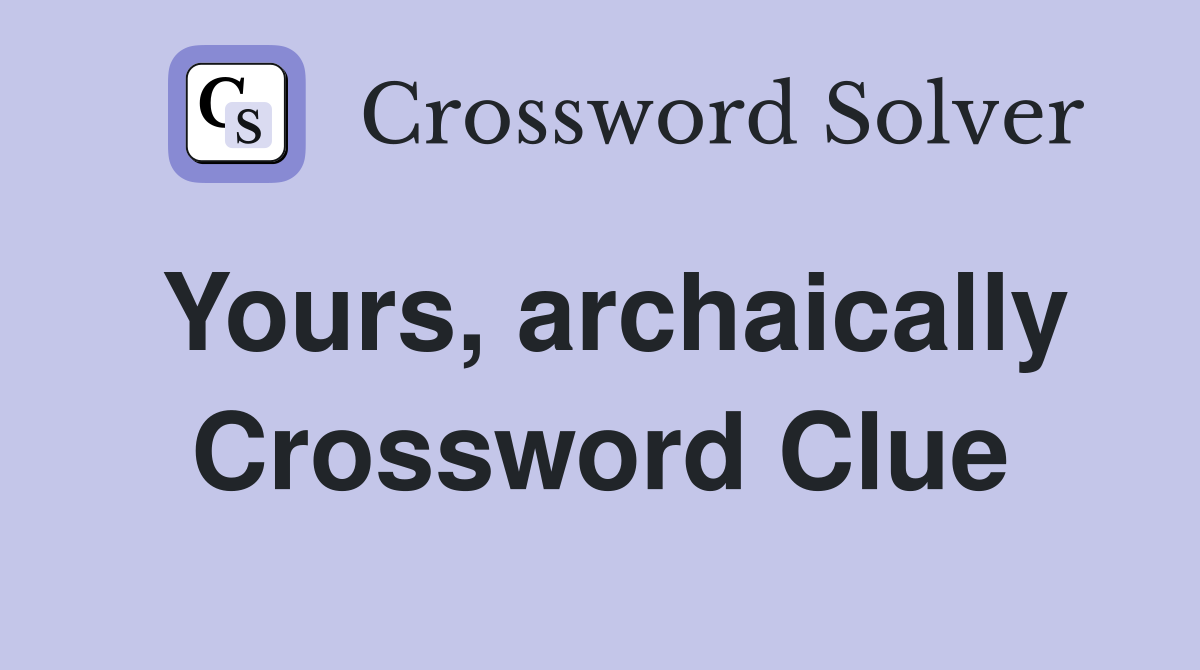 Yours, archaically Crossword Clue