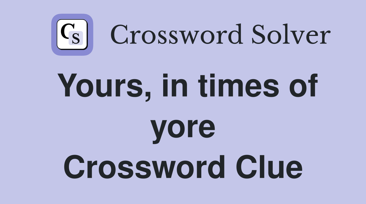 Yours, in times of yore Crossword Clue