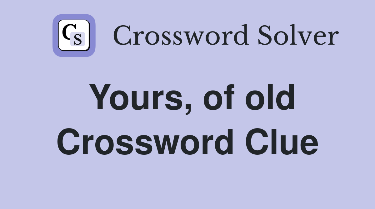 Yours, of old Crossword Clue