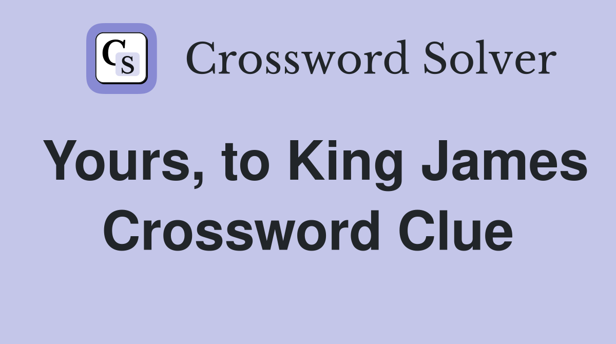 Yours, to King James Crossword Clue