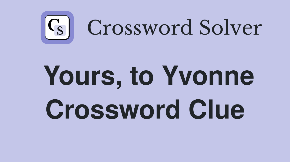 Yours, to Yvonne Crossword Clue