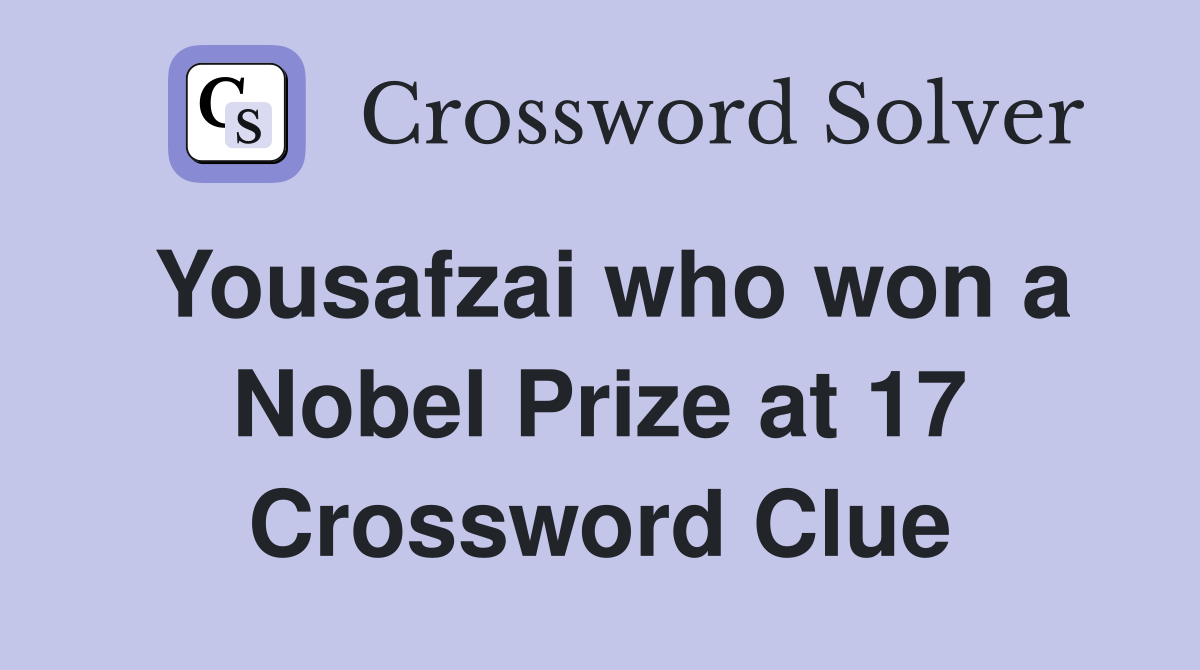 Yousafzai who won a Nobel Prize at 17 Crossword Clue