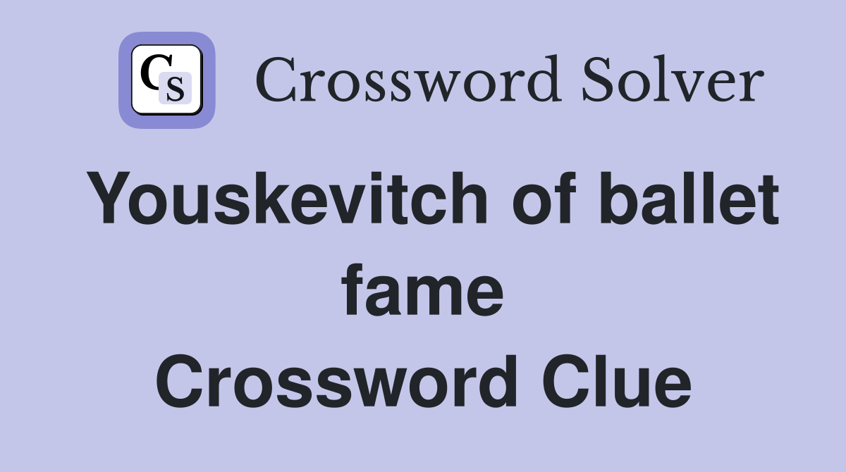 Youskevitch of ballet fame Crossword Clue