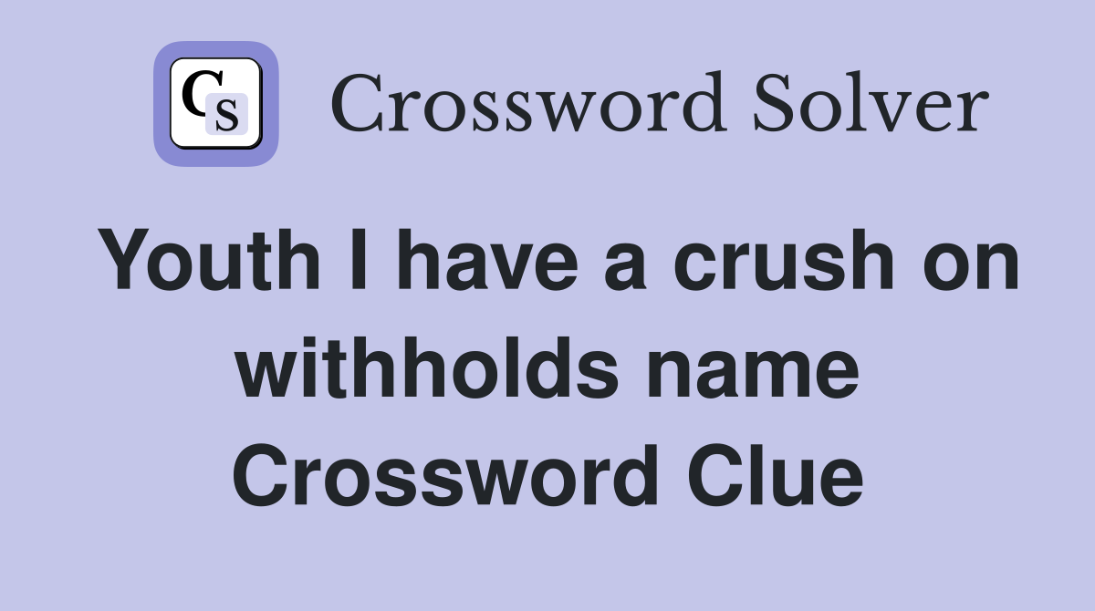 Youth I have a crush on withholds name Crossword Clue