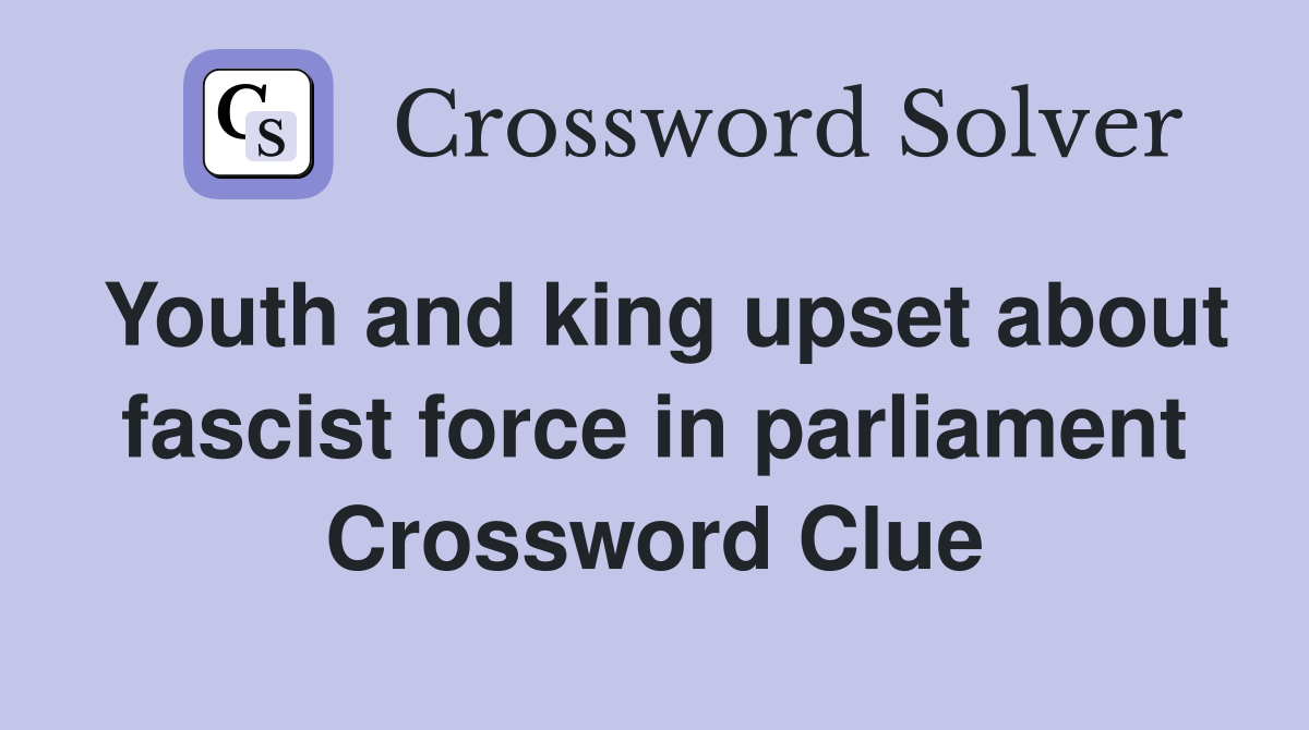 Youth and king upset about fascist force in parliament Crossword Clue