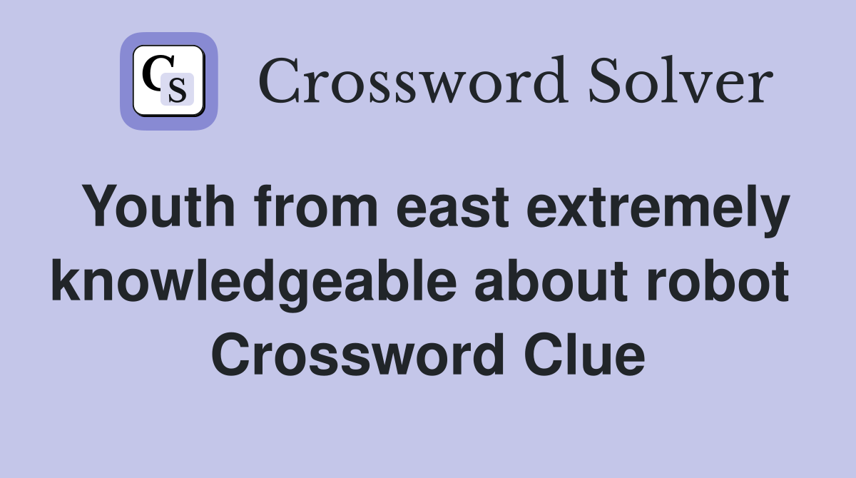 Youth from east extremely knowledgeable about robot  Crossword Clue