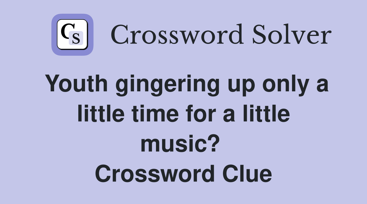 Youth gingering up only a little time for a little music?  Crossword Clue