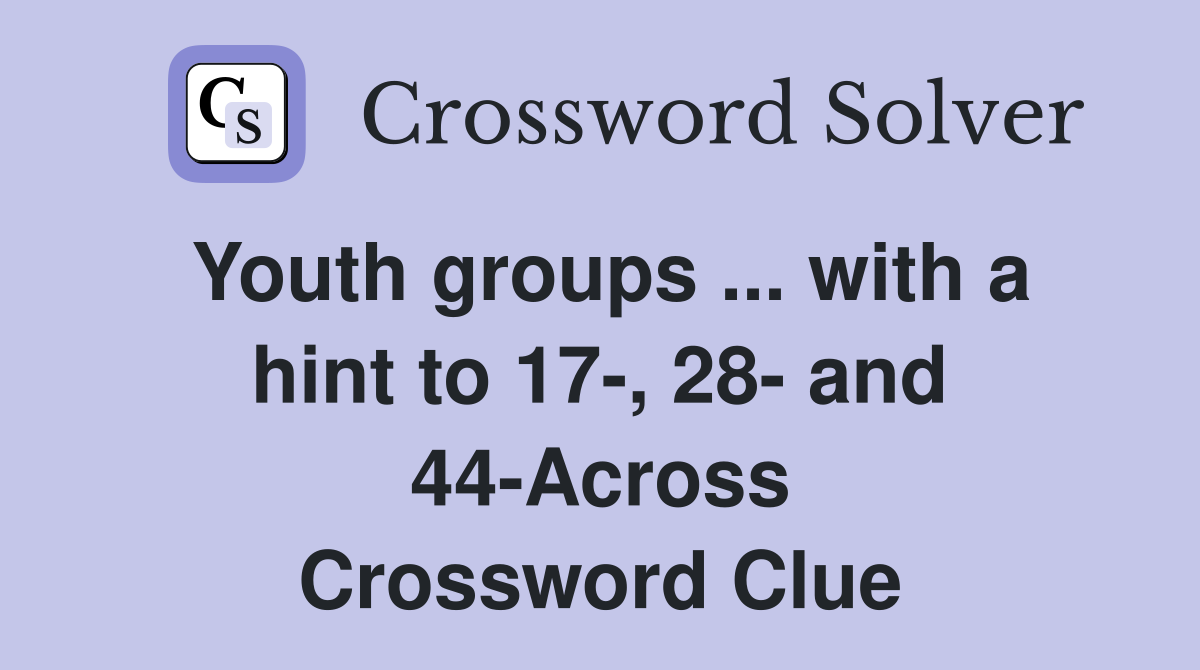 Youth groups ... with a hint to 17-, 28- and 44-Across Crossword Clue
