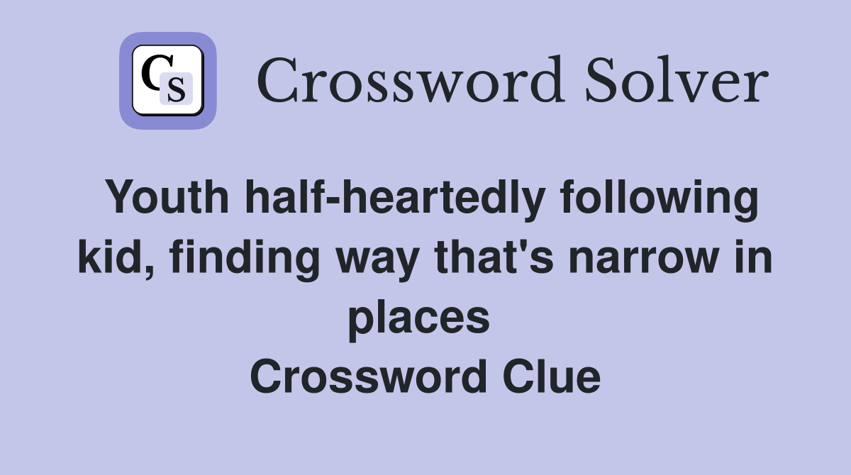 Youth half-heartedly following kid, finding way that's narrow in places  Crossword Clue