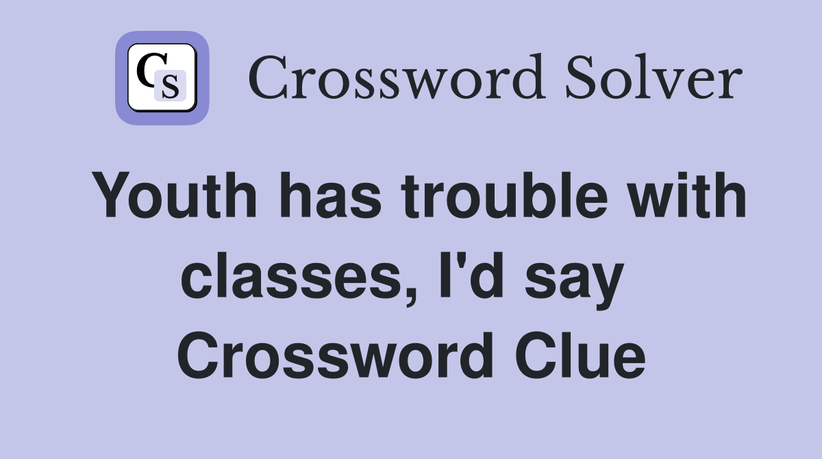 Youth has trouble with classes, I'd say  Crossword Clue