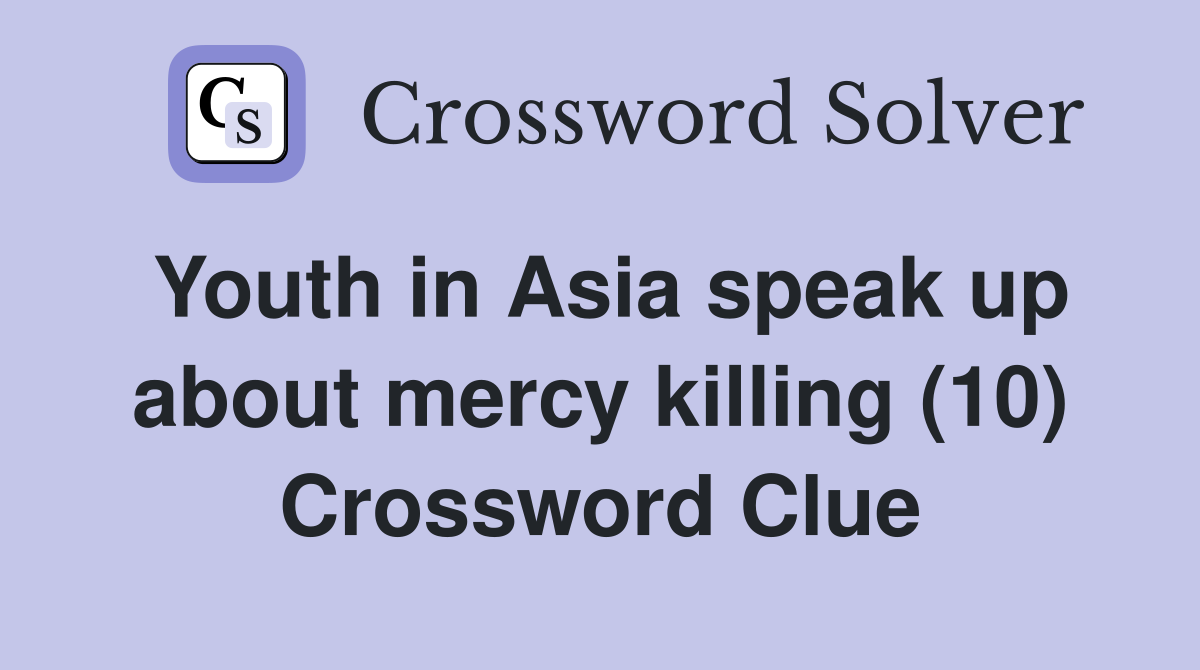 Youth in Asia speak up about mercy killing (10) Crossword Clue