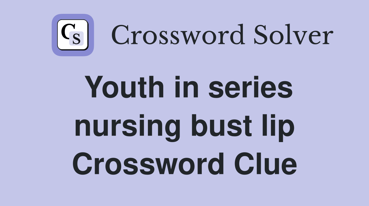 Youth in series nursing bust lip Crossword Clue