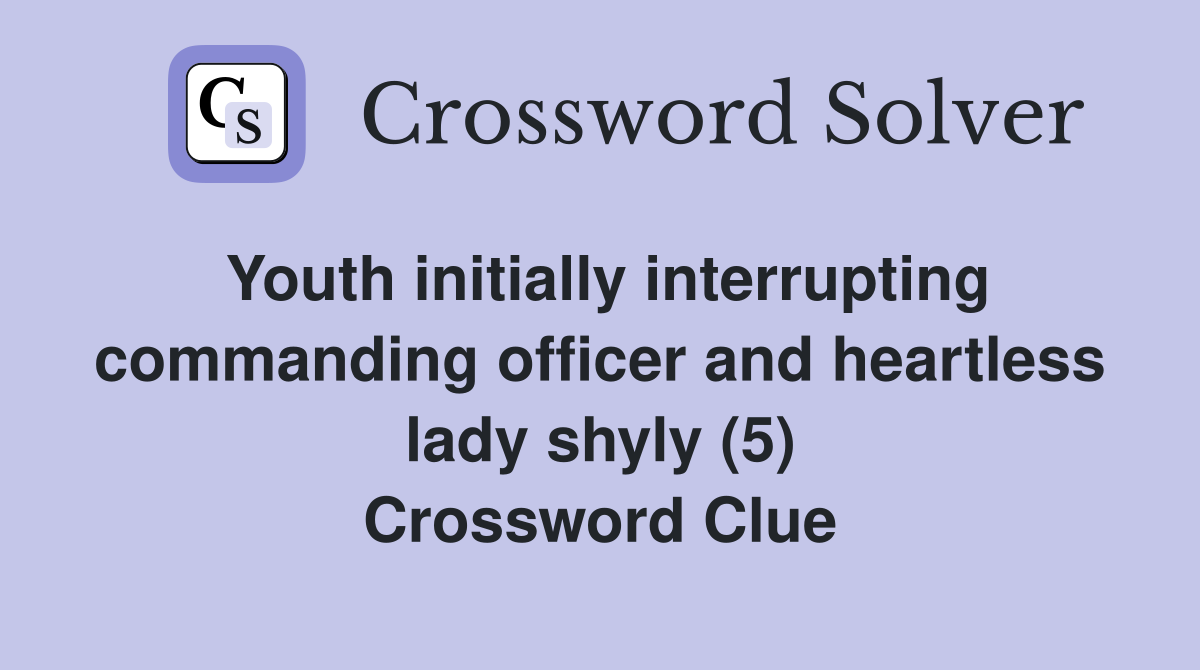 Youth initially interrupting commanding officer and heartless lady shyly (5) Crossword Clue