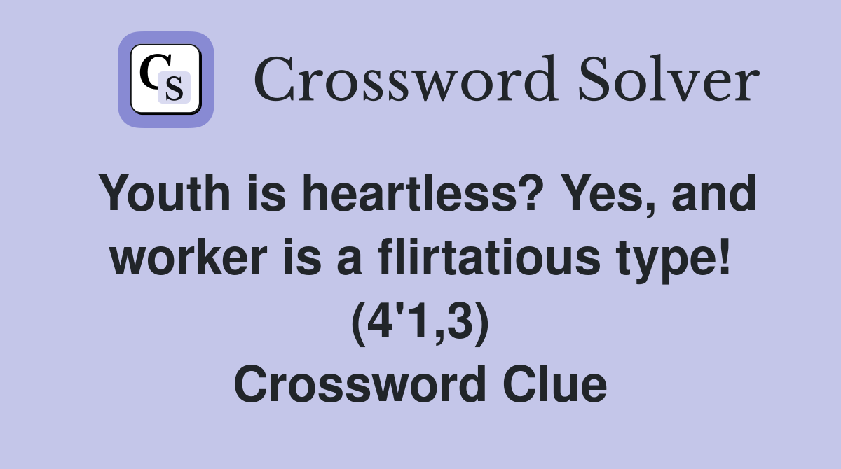 Youth is heartless? Yes, and worker is a flirtatious type! (4'1,3) Crossword Clue