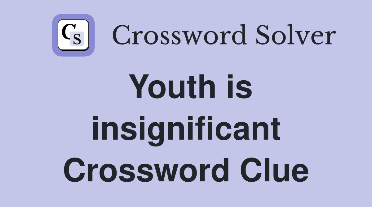 Youth is insignificant Crossword Clue