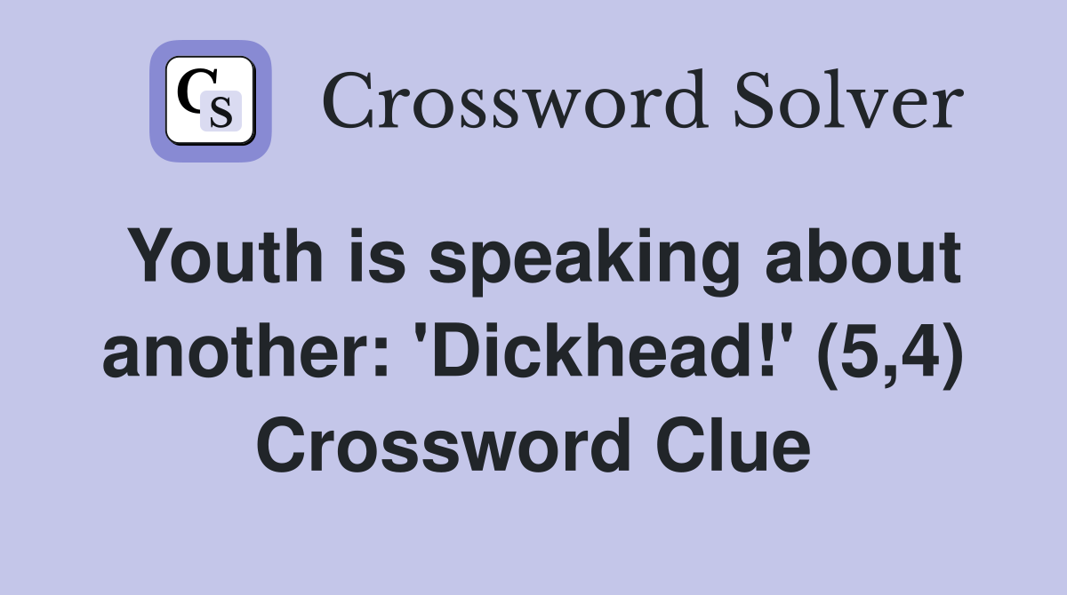Youth is speaking about another: 'Dickhead!' (5,4) Crossword Clue