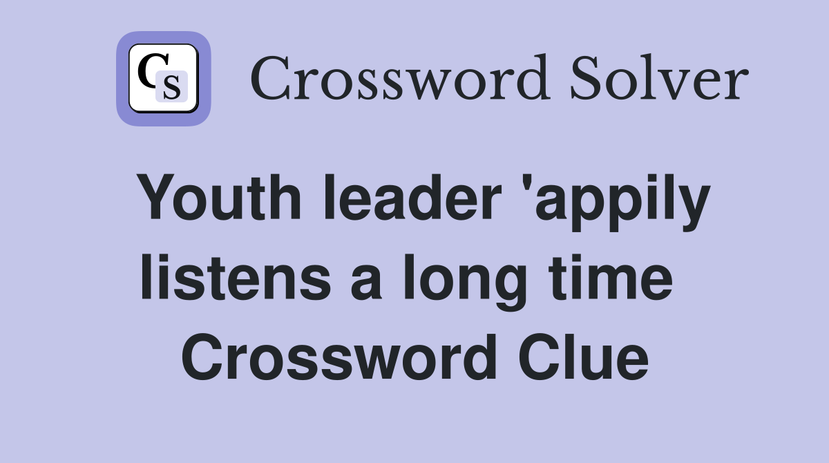 Youth leader 'appily listens a long time  Crossword Clue