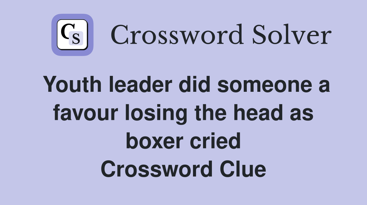 Youth leader did someone a favour losing the head as boxer cried Crossword Clue