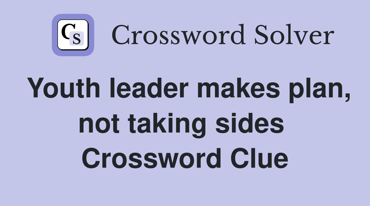 Youth leader makes plan, not taking sides  Crossword Clue