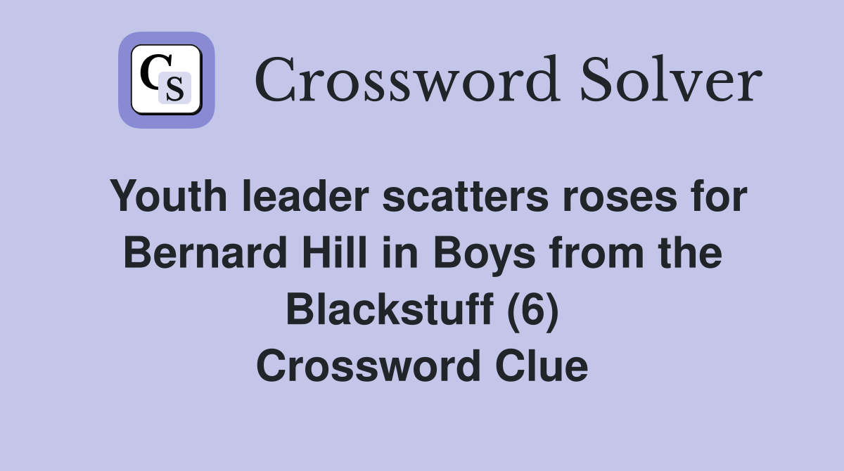 Youth leader scatters roses for Bernard Hill in Boys from the Blackstuff (6) Crossword Clue