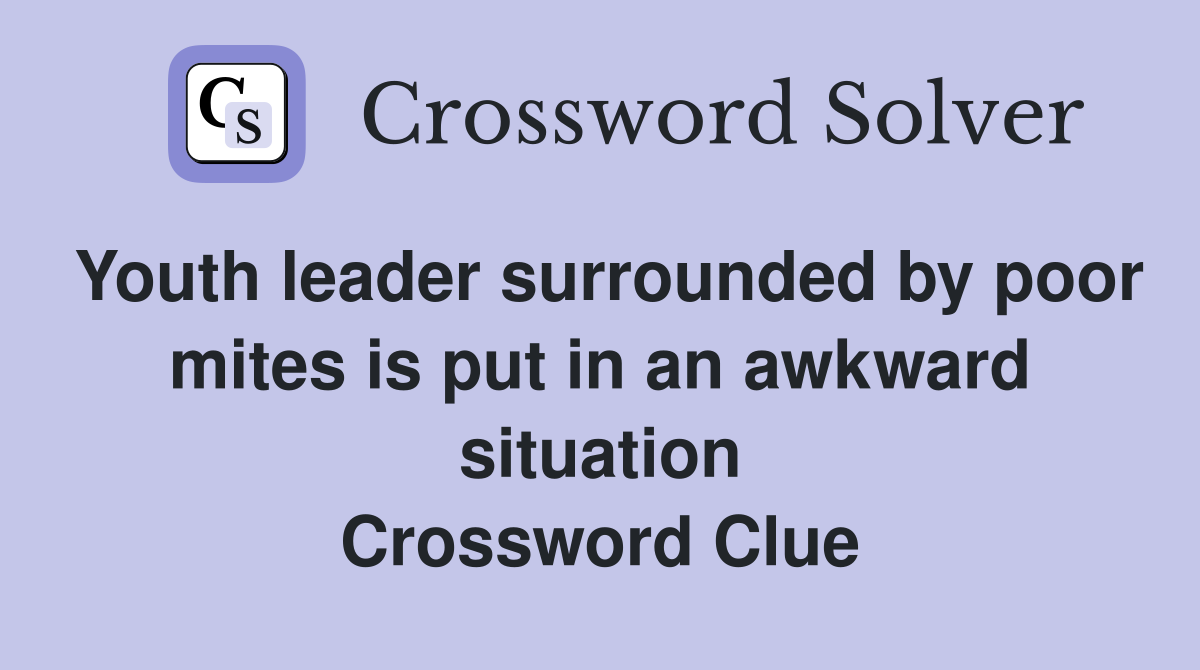 Youth leader surrounded by poor mites is put in an awkward situation Crossword Clue