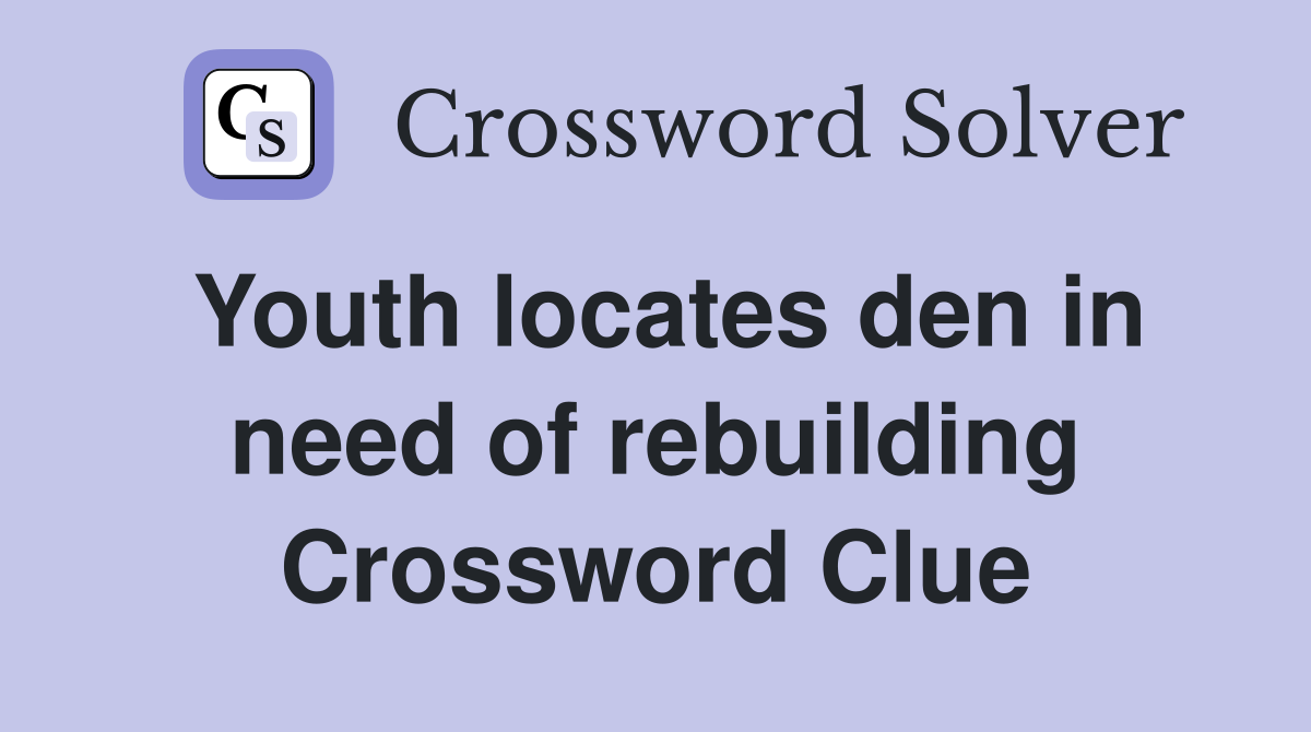 Youth locates den in need of rebuilding Crossword Clue