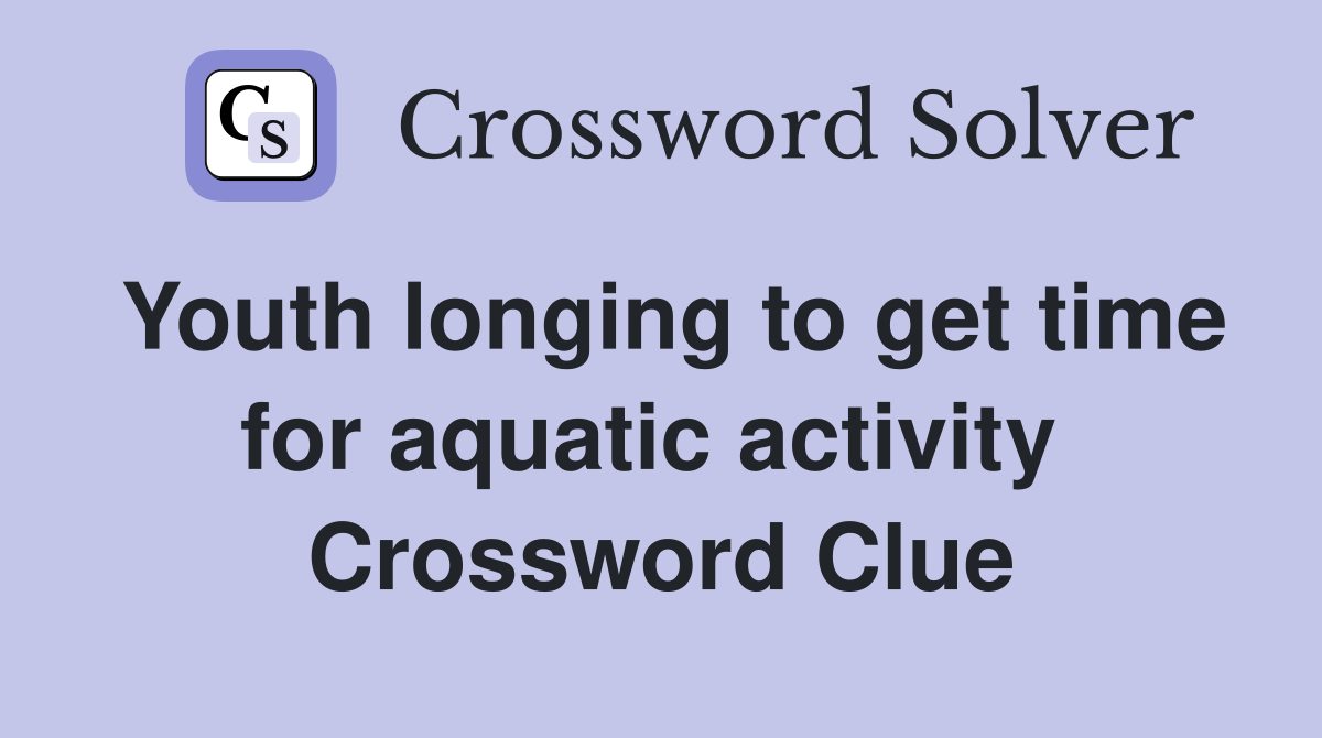 Youth longing to get time for aquatic activity  Crossword Clue