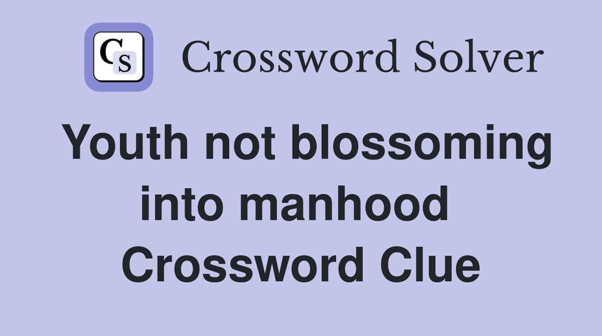 Youth not blossoming into manhood  Crossword Clue