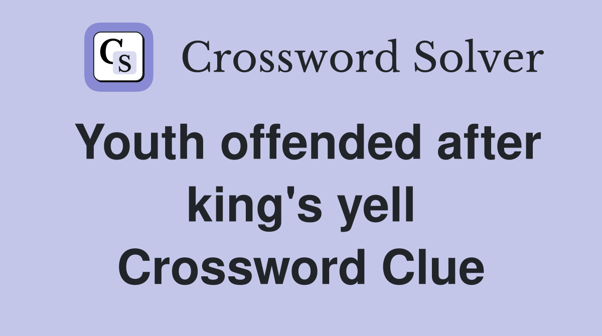 Youth offended after king's yell Crossword Clue