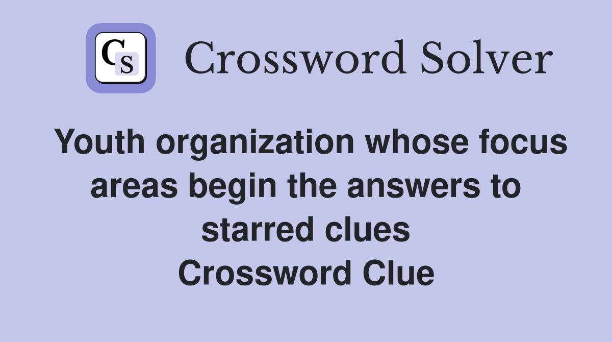 Youth organization whose focus areas begin the answers to starred clues Crossword Clue