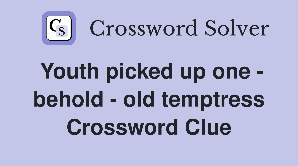 Youth picked up one - behold - old temptress Crossword Clue