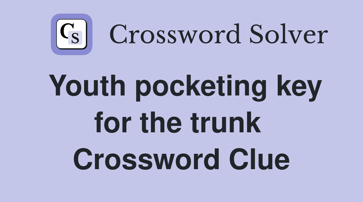 Youth pocketing key for the trunk  Crossword Clue