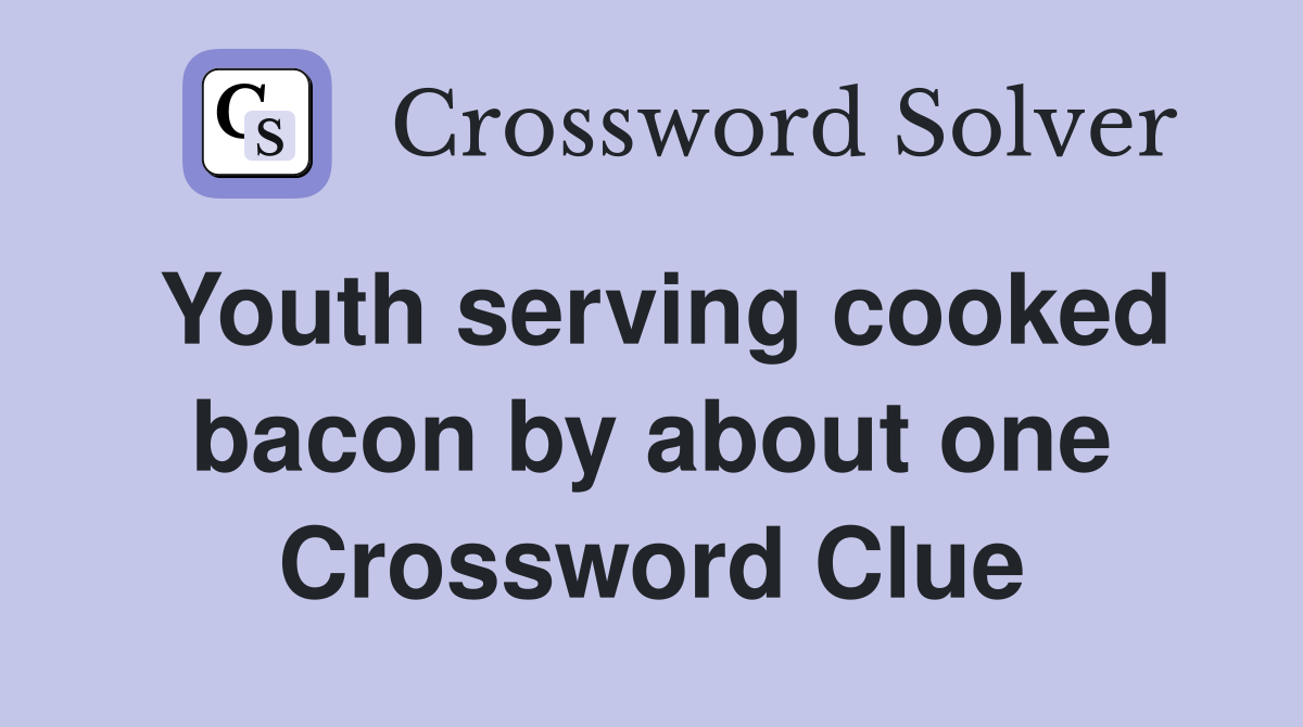 Youth serving cooked bacon by about one Crossword Clue