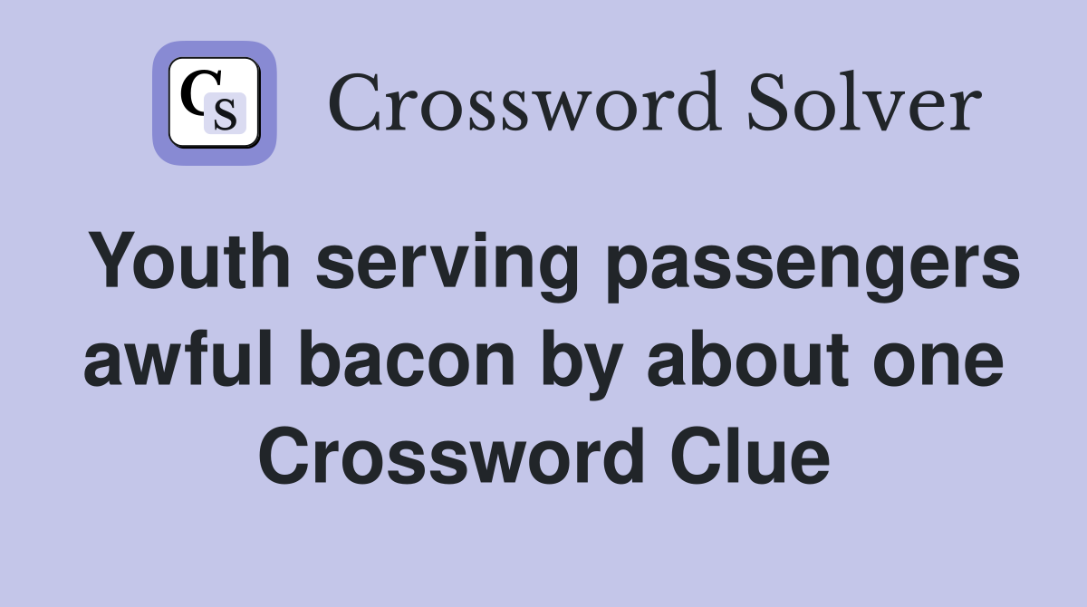 Youth serving passengers awful bacon by about one Crossword Clue