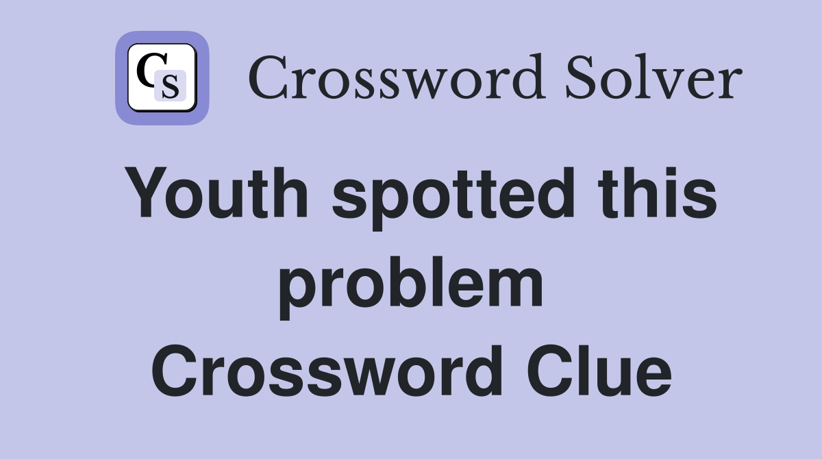 Youth spotted this problem Crossword Clue