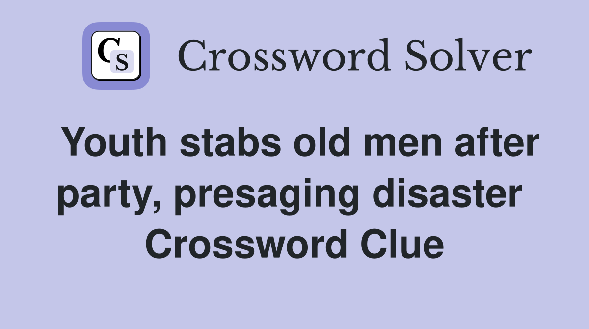 Youth stabs old men after party, presaging disaster  Crossword Clue