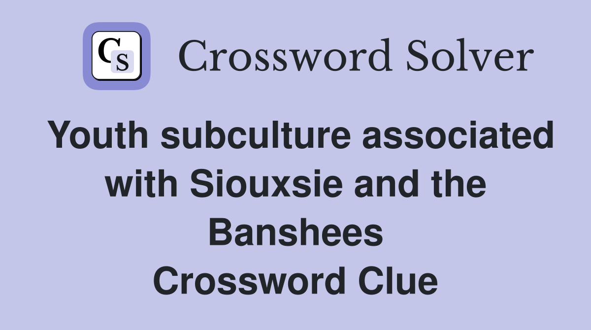 Youth subculture associated with Siouxsie and the Banshees Crossword Clue