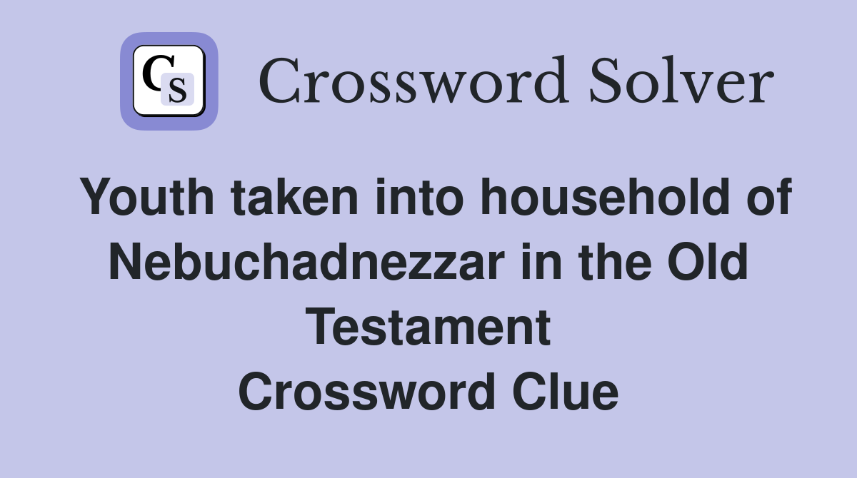 Youth taken into household of Nebuchadnezzar in the Old Testament Crossword Clue