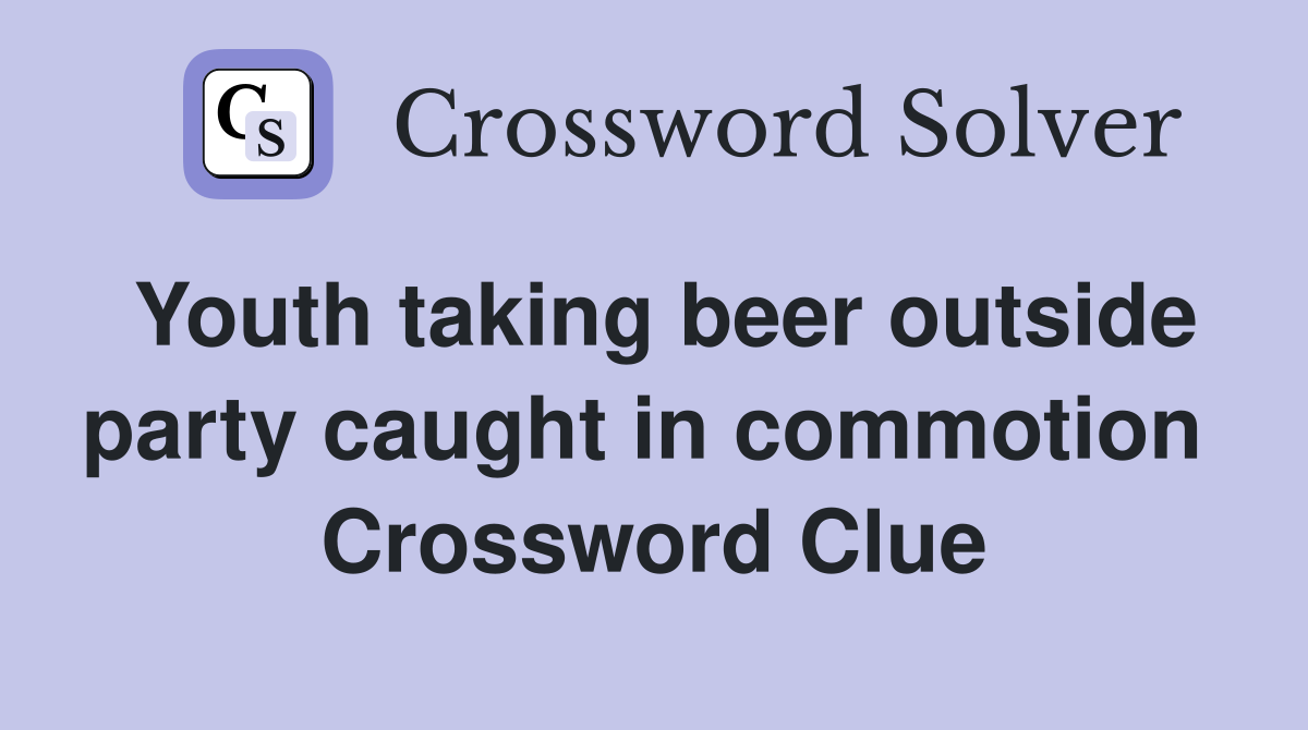 Youth taking beer outside party caught in commotion  Crossword Clue