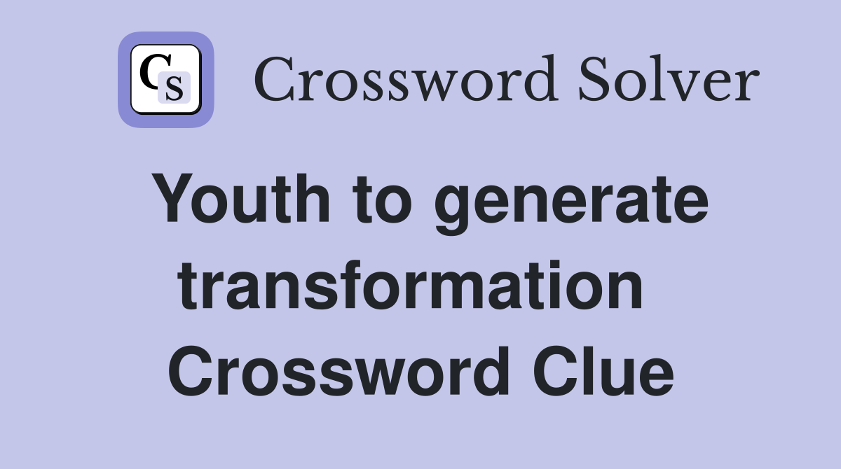 Youth to generate transformation  Crossword Clue