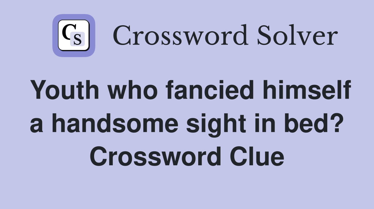 Youth who fancied himself a handsome sight in bed? Crossword Clue