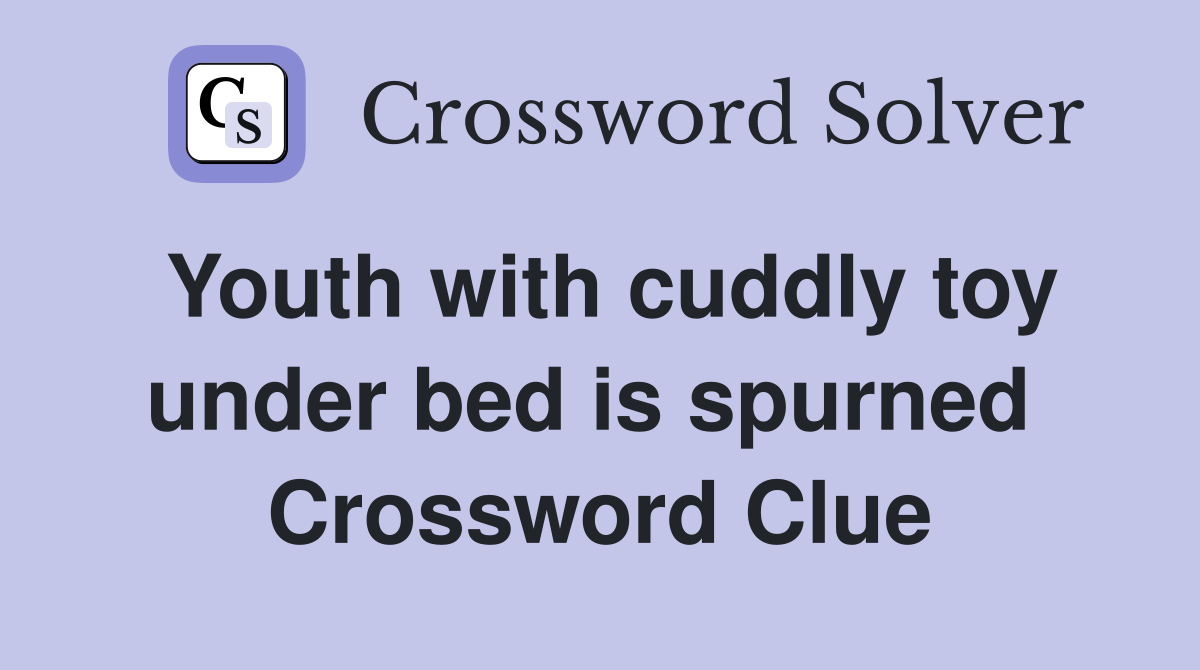 Youth with cuddly toy under bed is spurned  Crossword Clue