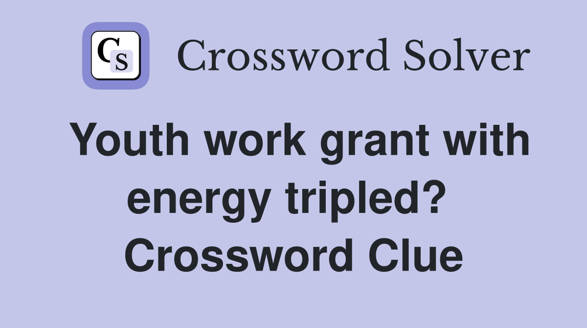 Youth work grant with energy tripled?  Crossword Clue